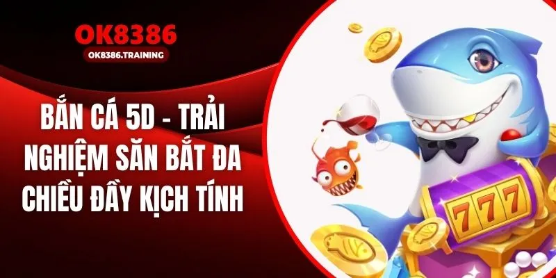 Bắn cá 5D – Trải Nghiệm Săn Bắt Đa Chiều Đầy Kịch Tính