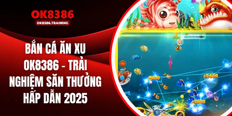 Bắn Cá Ăn Xu OK8386 – Trải Nghiệm Săn Thưởng Hấp Dẫn 2025