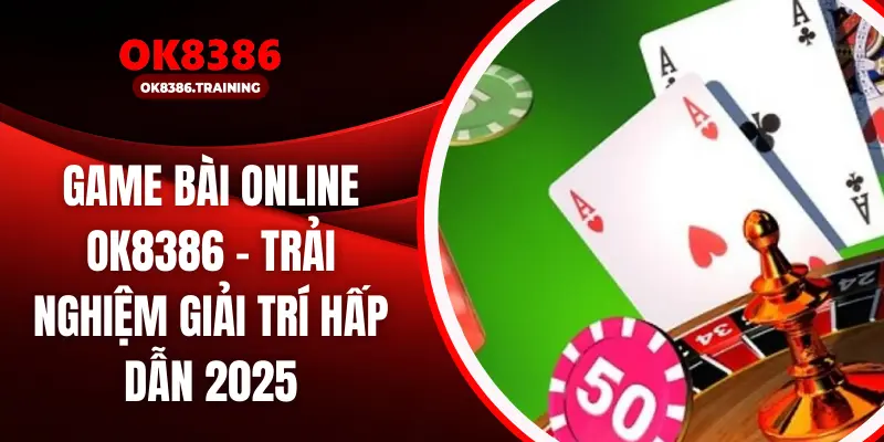 Game Bài Online OK8386 – Trải Nghiệm Giải Trí Hấp Dẫn 2025