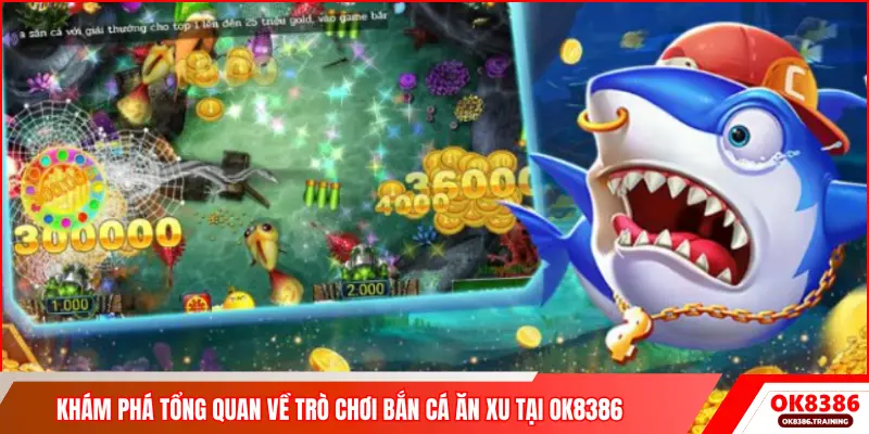Khám phá tổng quan về trò chơi bắn cá ăn xu tại OK8386