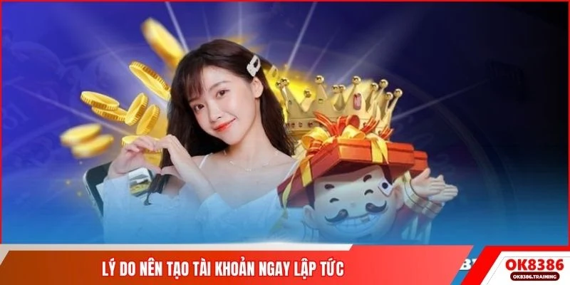 Lý do nên tạo tài khoản ngay lập tức