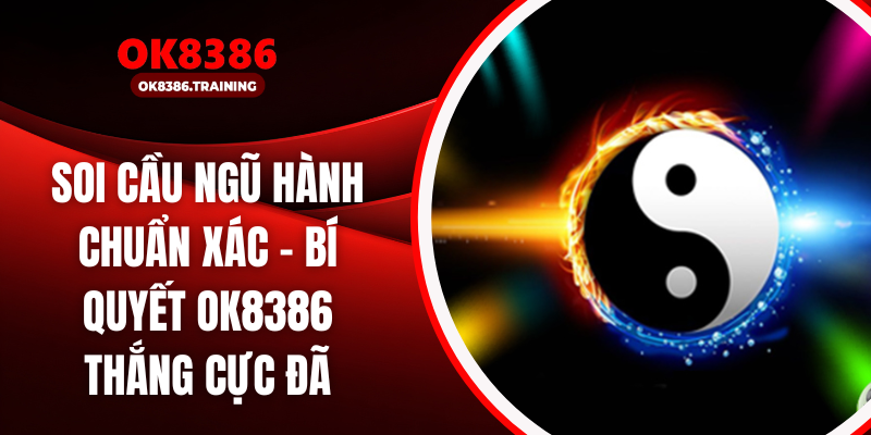 Soi Cầu Ngũ Hành Chuẩn Xác - Bí Quyết Ok8386 Thắng Cực Đã