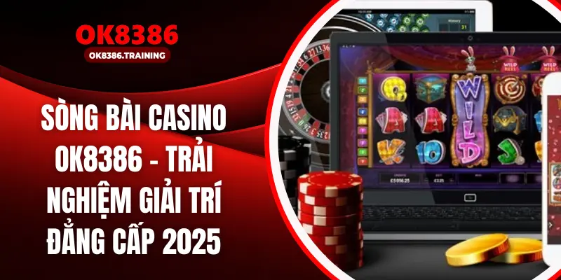 Sòng Bài Casino OK8386 – Trải Nghiệm Giải Trí Đẳng Cấp 2025